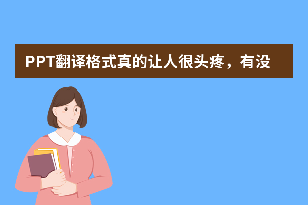 PPT翻译格式真的让人很头疼，有没有一键翻译完好保留格式的工具呢？