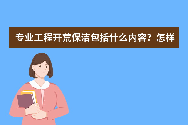 专业工程开荒保洁包括什么内容？怎样进行新房保洁？