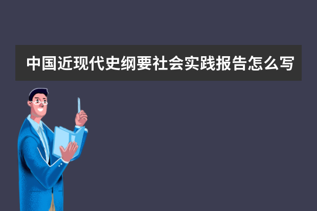 中国近现代史纲要社会实践报告怎么写？