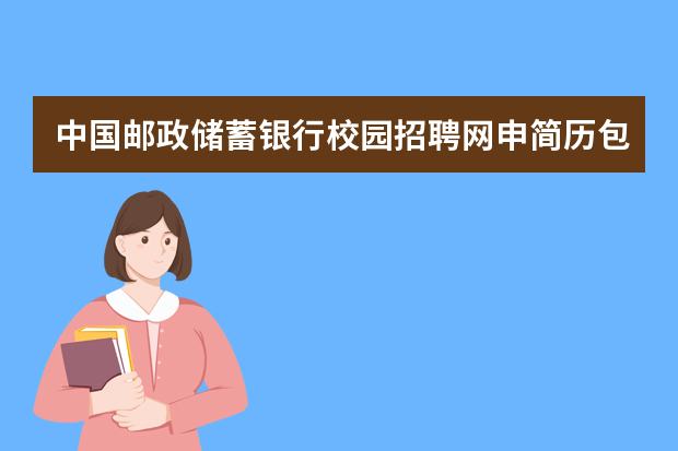 中国邮政储蓄银行校园招聘网申简历包含哪些内容