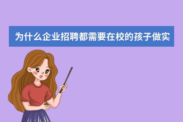 为什么企业招聘都需要在校的孩子做实习生呢!那毕业几年转行没经验去应聘实习生就不要是为什么!