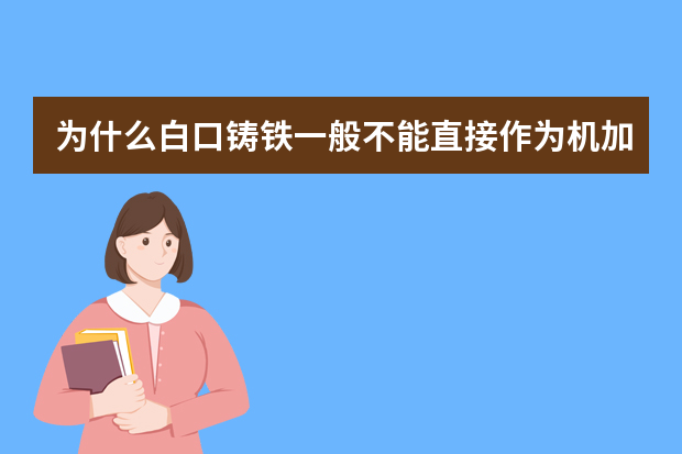 为什么白口铸铁一般不能直接作为机加工零件的材料,但却能用它铸造犁、铧等农具