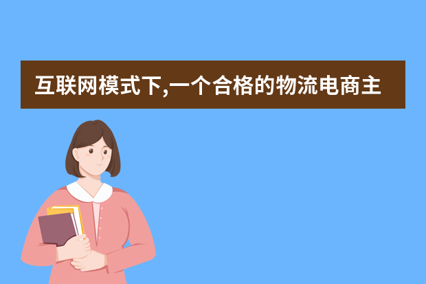互联网模式下,一个合格的物流电商主管要具备哪些能力