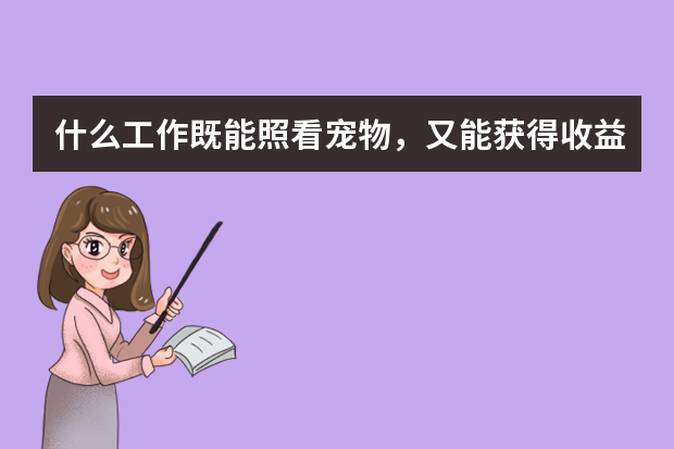 什么工作既能照看宠物，又能获得收益？