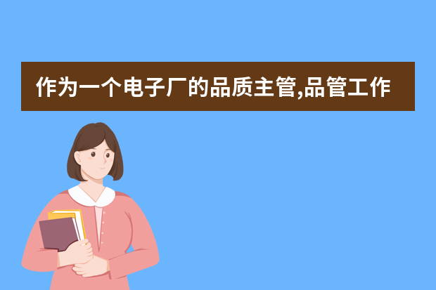 作为一个电子厂的品质主管,品管工作应如何展开