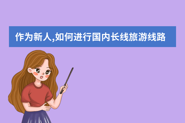 作为新人,如何进行国内长线旅游线路的产品设计和定价