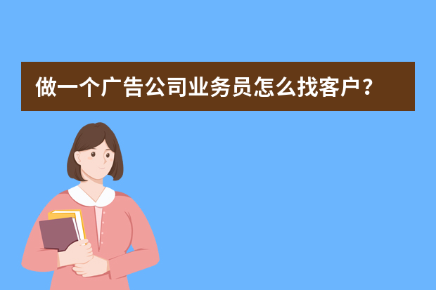 做一个广告公司业务员怎么找客户？