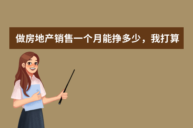 做房地产销售一个月能挣多少，我打算做这个