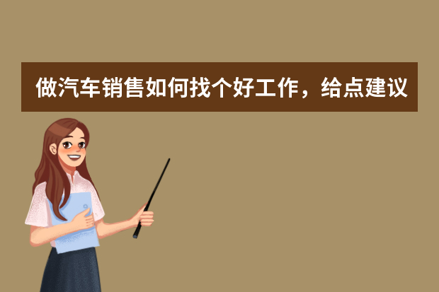 做汽车销售如何找个好工作，给点建议，在投递简历上面？