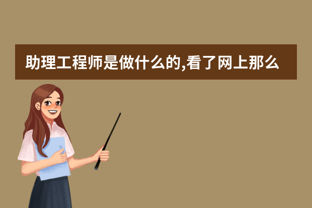 助理工程师是做什么的,看了网上那么多负面评论,都有点不敢去了,我是女生。里面待遇怎么样,经常加班吗