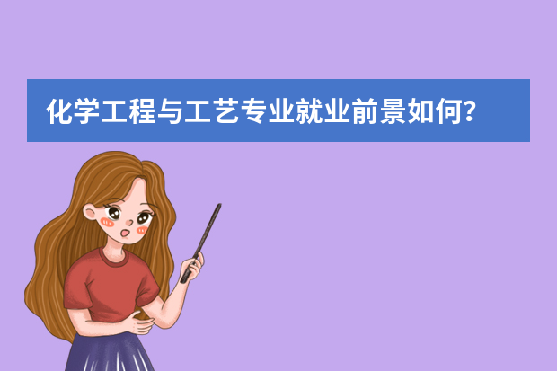 化学工程与工艺专业就业前景如何？