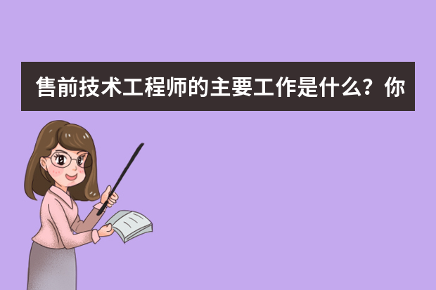 售前技术工程师的主要工作是什么？你会选择这个行业吗？
