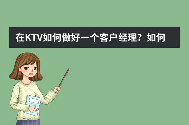 在KTV如何做好一个客户经理？如何管员工？