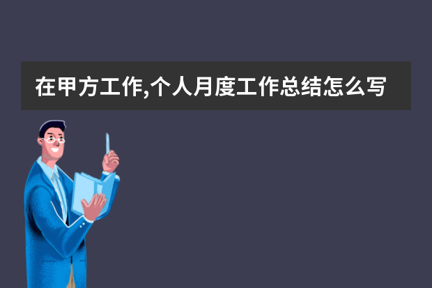 在甲方工作,个人月度工作总结怎么写