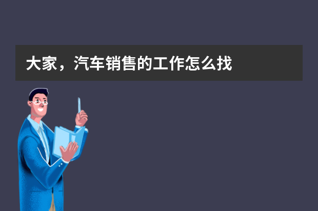 大家，汽车销售的工作怎么找