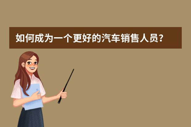如何成为一个更好的汽车销售人员？
