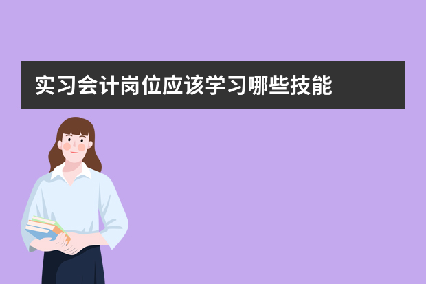 实习会计岗位应该学习哪些技能