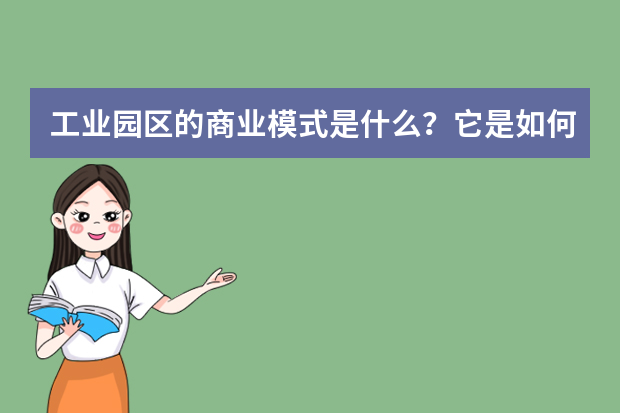 工业园区的商业模式是什么？它是如何运营的？