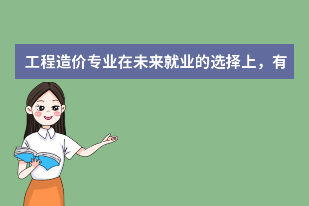 工程造价专业在未来就业的选择上，有什么岗位不错？