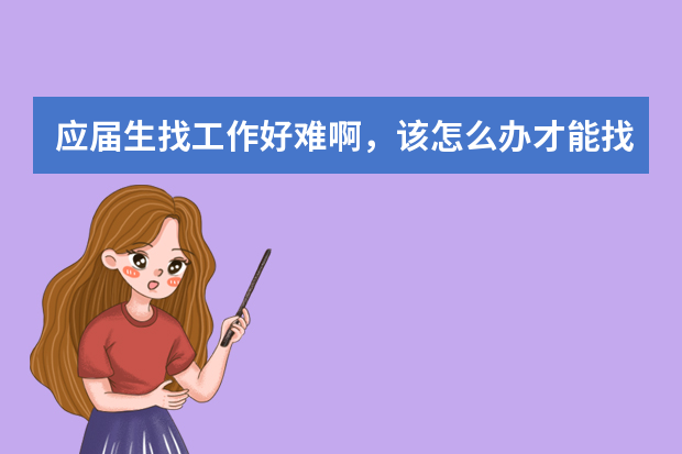 应届生找工作好难啊，该怎么办才能找到合适的工作？