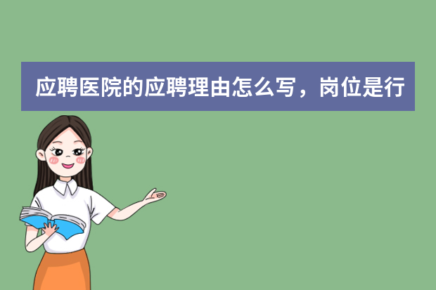应聘医院的应聘理由怎么写，岗位是行政后勤