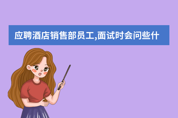 应聘酒店销售部员工,面试时会问些什么问题啊