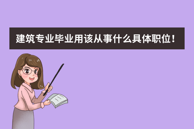 建筑专业毕业用该从事什么具体职位！