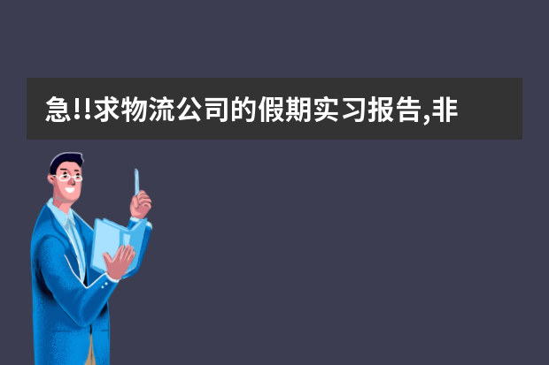 急!!求物流公司的假期实习报告,非正式的,说说干了什么和心得就行