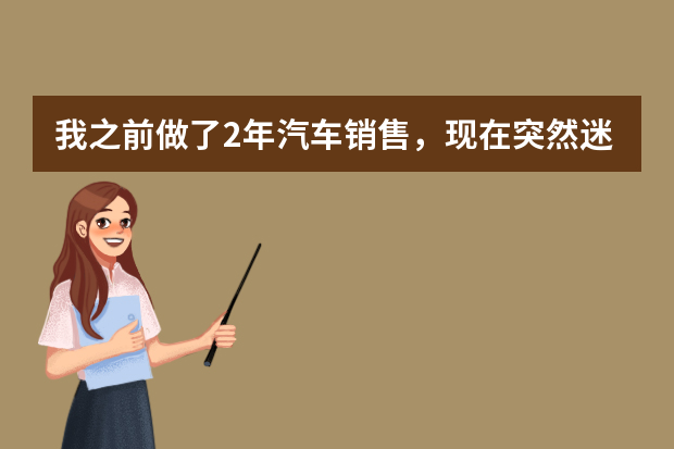 我之前做了2年汽车销售，现在突然迷茫了，不知道应不应该继续呢，有什么好点的工作推荐呢？
