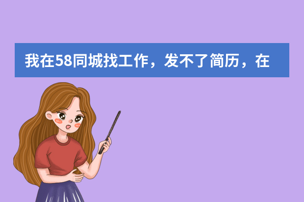 我在58同城找工作，发不了简历，在是为什么？