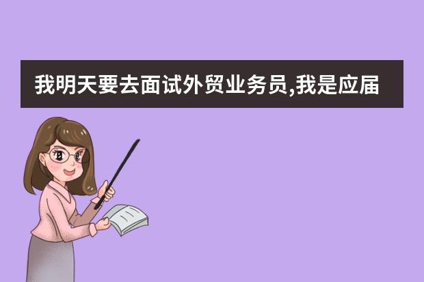 我明天要去面试外贸业务员,我是应届生,没什么经验,英语不怎么好,希望大家给我面试支点招。