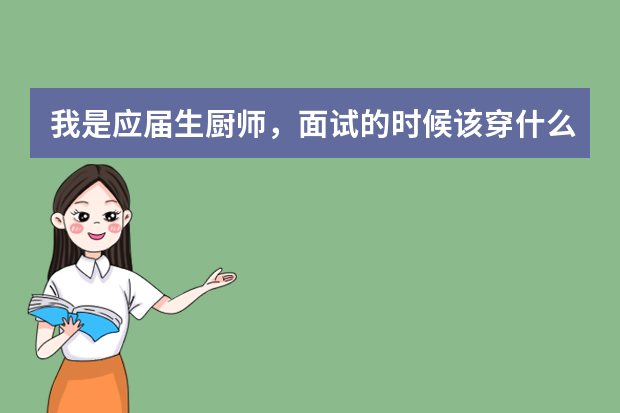 我是应届生厨师，面试的时候该穿什么？注意些什么？我面试的是深圳巴蜀风餐饮集团、