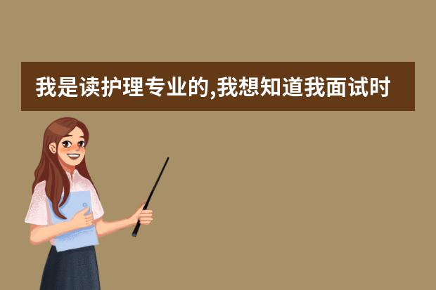 我是读护理专业的,我想知道我面试时该怎么说