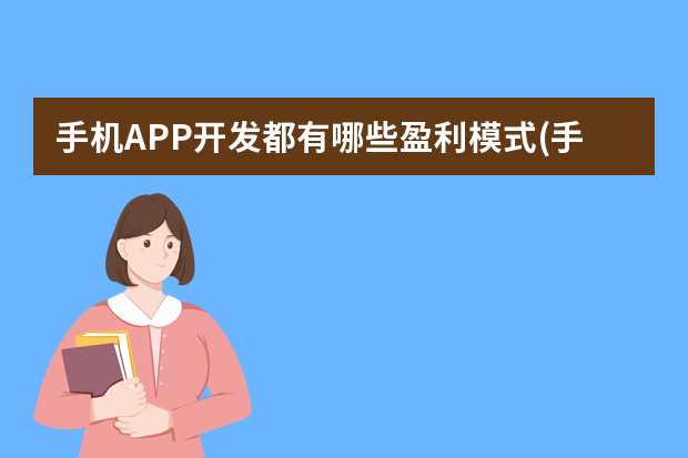 手机APP开发都有哪些盈利模式(手机app靠什么盈利)