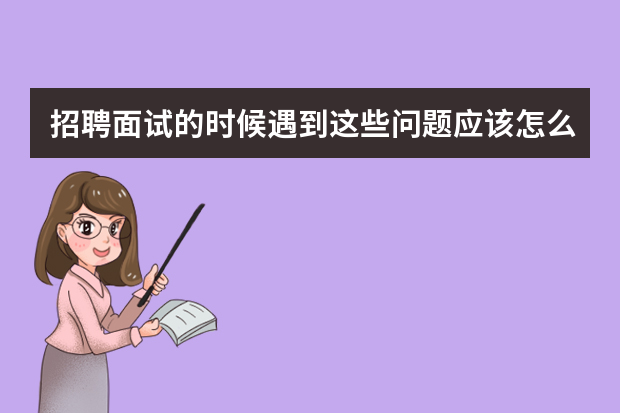 招聘面试的时候遇到这些问题应该怎么回答？