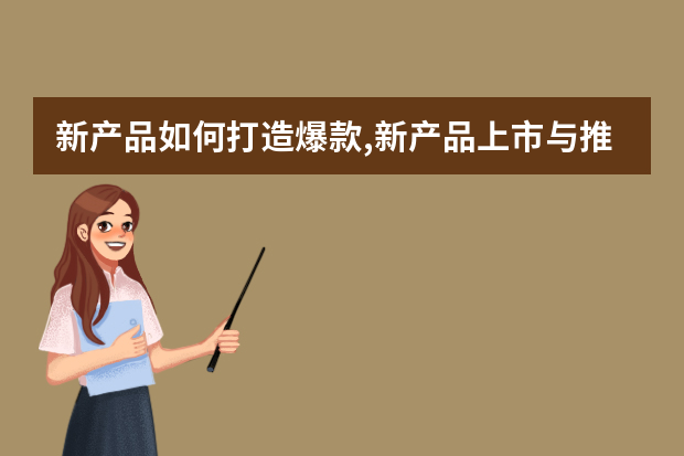 新产品如何打造爆款,新产品上市与推广的12个核心要点PPT方案