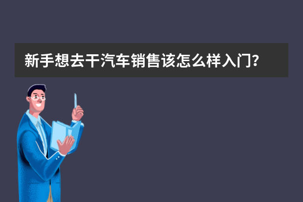 新手想去干汽车销售该怎么样入门？