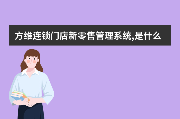 方维连锁门店新零售管理系统,是什么