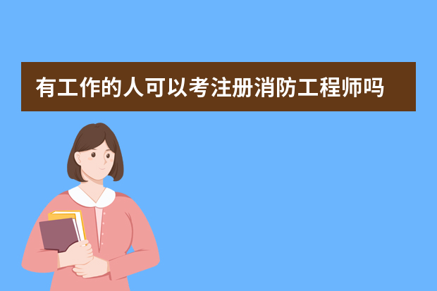 有工作的人可以考注册消防工程师吗