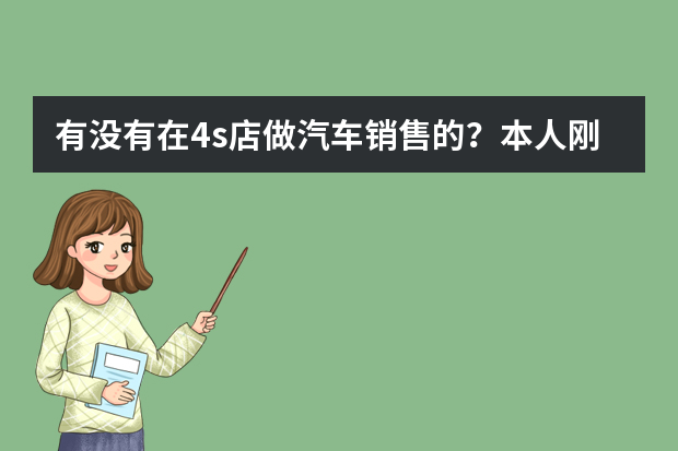 有没有在4s店做汽车销售的？本人刚刚毕业想去4s店上班。这行好干吗？前景怎么样？