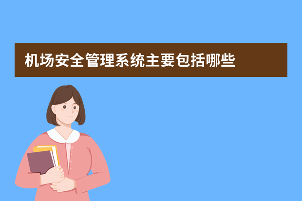 机场安全管理系统主要包括哪些