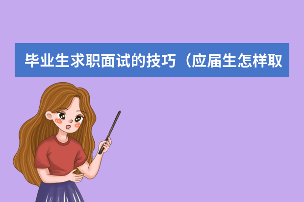 毕业生求职面试的技巧（应届生怎样取得面试成功）