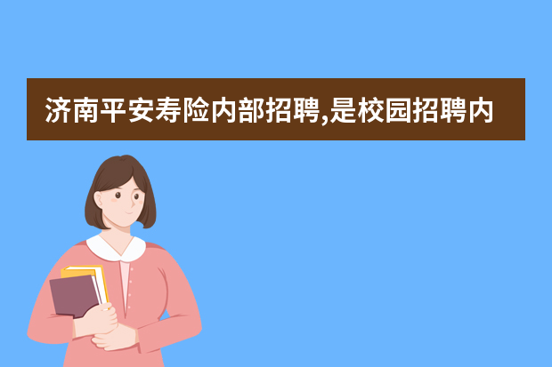 济南平安寿险内部招聘,是校园招聘内勤,不是什么业务员。。有关面试问题,平安内部朋友给点儿建议。
