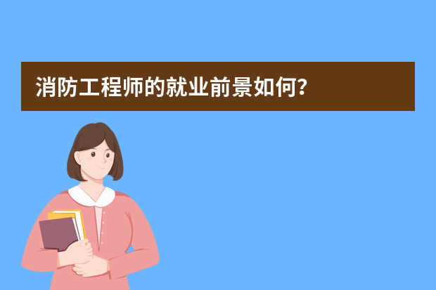 消防工程师的就业前景如何？