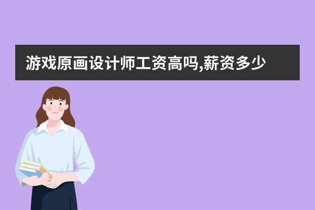 游戏原画设计师工资高吗,薪资多少