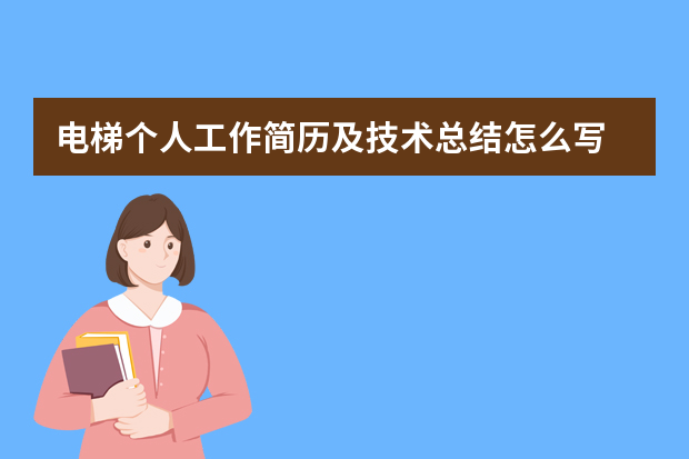 电梯个人工作简历及技术总结怎么写