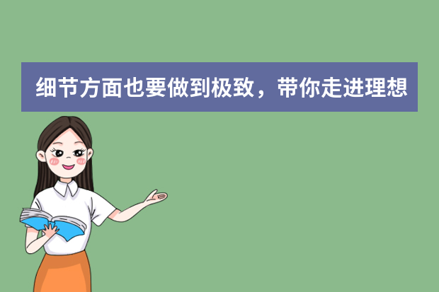 细节方面也要做到极致，带你走进理想汽车PQ感知质量（我们在索尼总部体验了，8K，电视，发现画质改变生活的，3，个重要细节）