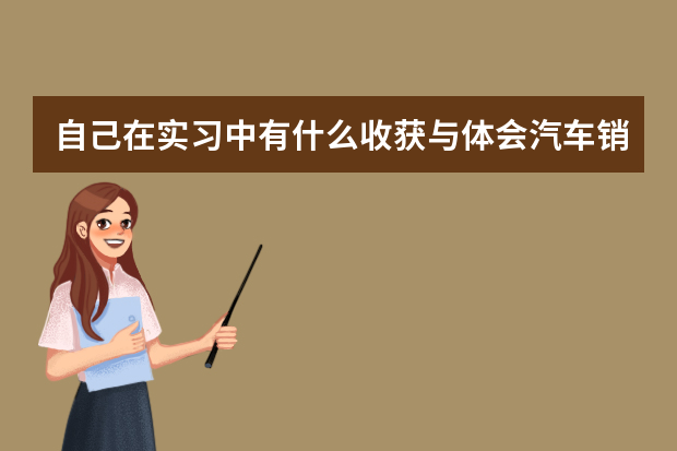 自己在实习中有什么收获与体会汽车销售
