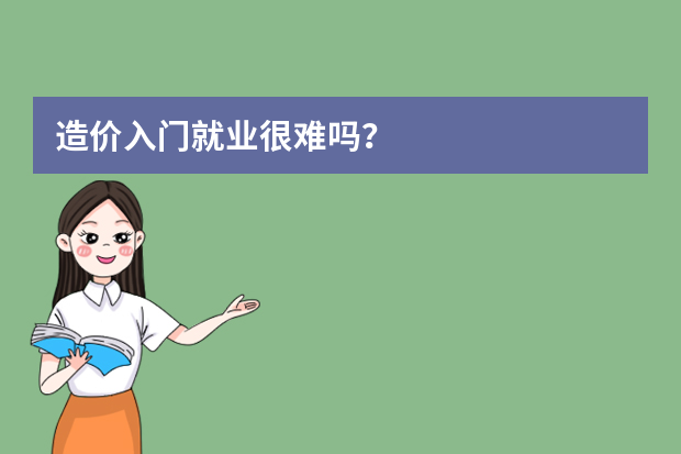 造价入门就业很难吗？