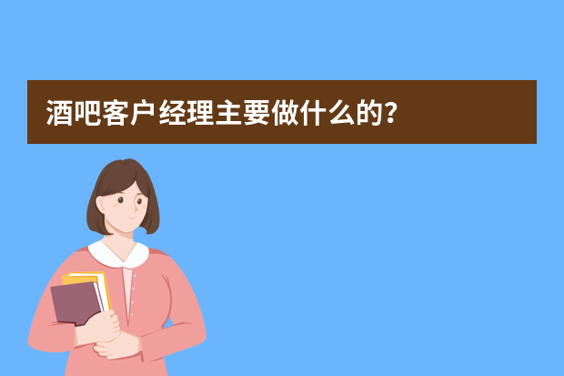 酒吧客户经理主要做什么的？